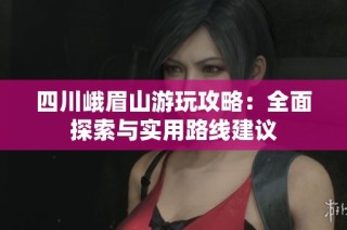 四川峨眉山游玩攻略：全面探索与实用路线建议