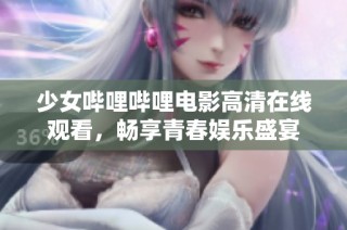 少女哔哩哔哩电影高清在线观看，畅享青春娱乐盛宴