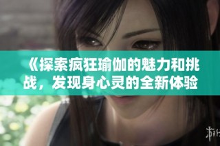 《探索疯狂瑜伽的魅力和挑战，发现身心灵的全新体验》