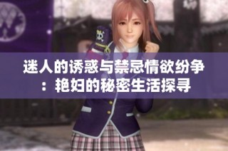 迷人的诱惑与禁忌情欲纷争：艳妇的秘密生活探寻