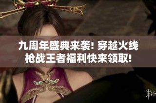 九周年盛典来袭! 穿越火线枪战王者福利快来领取!