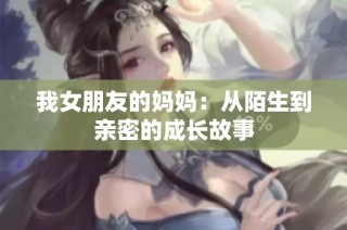 我女朋友的妈妈：从陌生到亲密的成长故事