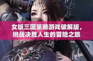 女版三国策略游戏破解版，挑战决胜人生的冒险之旅
