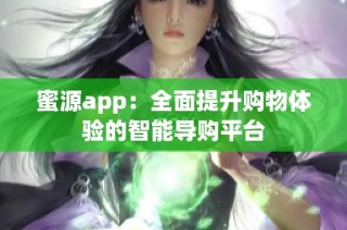 蜜源app：全面提升购物体验的智能导购平台