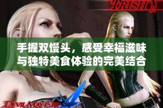 手握双馒头，感受幸福滋味与独特美食体验的完美结合