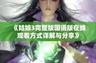 《姑娘3完整版国语版在线观看方式详解与分享》