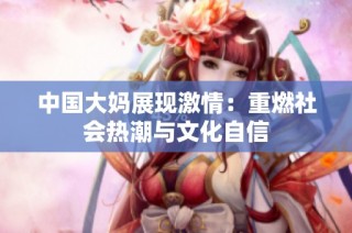 中国大妈展现激情：重燃社会热潮与文化自信