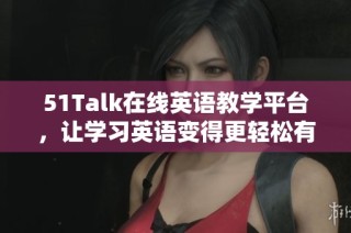 51Talk在线英语教学平台，让学习英语变得更轻松有效的选择