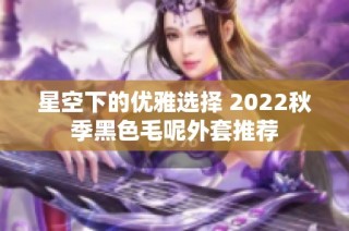 星空下的优雅选择 2022秋季黑色毛呢外套推荐