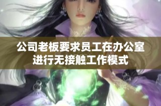 公司老板要求员工在办公室进行无接触工作模式