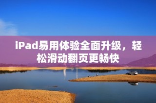 iPad易用体验全面升级，轻松滑动翻页更畅快