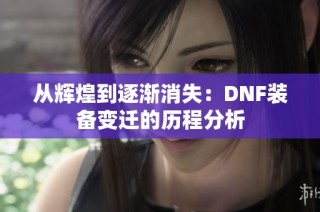 从辉煌到逐渐消失：DNF装备变迁的历程分析