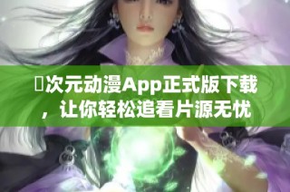 囧次元动漫App正式版下载，让你轻松追看片源无忧