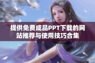 提供免费成品PPT下载的网站推荐与使用技巧合集