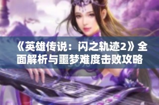 《英雄传说：闪之轨迹2》全面解析与噩梦难度击败攻略指南