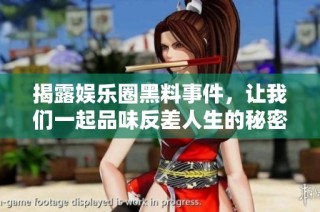 揭露娱乐圈黑料事件，让我们一起品味反差人生的秘密