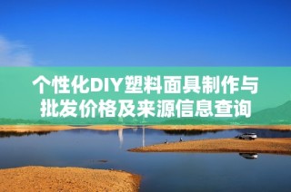 个性化DIY塑料面具制作与批发价格及来源信息查询