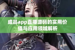 成品app直播源码的实用价值与应用领域解析
