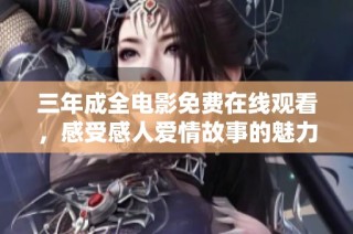 三年成全电影免费在线观看，感受感人爱情故事的魅力