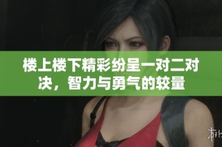 楼上楼下精彩纷呈一对二对决，智力与勇气的较量