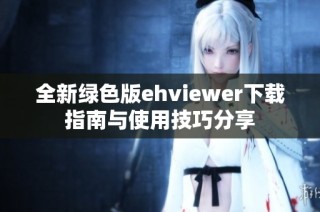 全新绿色版ehviewer下载指南与使用技巧分享