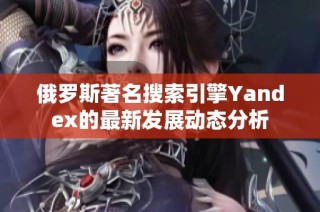 俄罗斯著名搜索引擎Yandex的最新发展动态分析