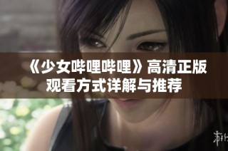 《少女哔哩哔哩》高清正版观看方式详解与推荐