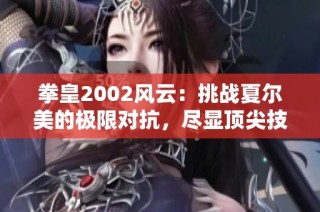 拳皇2002风云：挑战夏尔美的极限对抗，尽显顶尖技术与策略