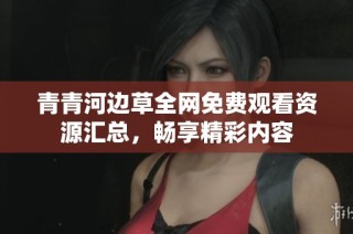 青青河边草全网免费观看资源汇总，畅享精彩内容