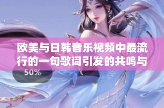 欧美与日韩音乐视频中最流行的一句歌词引发的共鸣与热潮