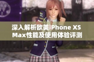 深入解析欧美iPhone XS Max性能及使用体验评测