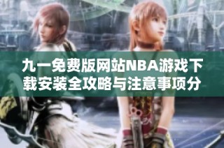 九一免费版网站NBA游戏下载安装全攻略与注意事项分享