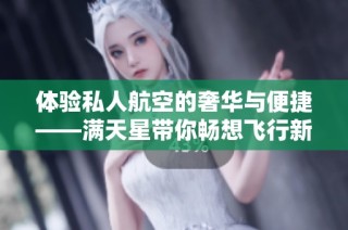 体验私人航空的奢华与便捷——满天星带你畅想飞行新境界
