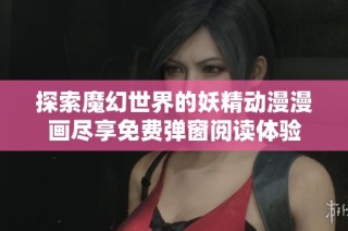探索魔幻世界的妖精动漫漫画尽享免费弹窗阅读体验