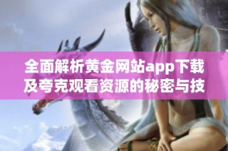 全面解析黄金网站app下载及夸克观看资源的秘密与技巧