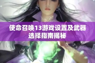 使命召唤13游戏设置及武器选择指南揭秘
