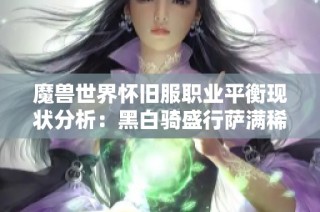 魔兽世界怀旧服职业平衡现状分析：黑白骑盛行萨满稀缺