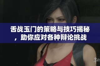 舌战玉门的策略与技巧揭秘，助你应对各种辩论挑战