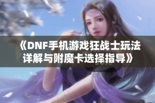 《DNF手机游戏狂战士玩法详解与附魔卡选择指导》