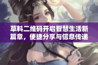 草料二维码开启智慧生活新篇章，便捷分享与信息传递的利器
