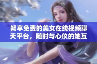 畅享免费的美女在线视频聊天平台，随时与心仪的她互动交流