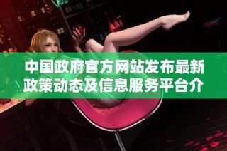 中国政府官方网站发布最新政策动态及信息服务平台介绍