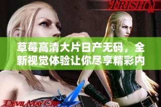 草莓高清大片日产无码，全新视觉体验让你尽享精彩内容