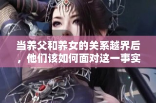 当养父和养女的关系越界后，他们该如何面对这一事实