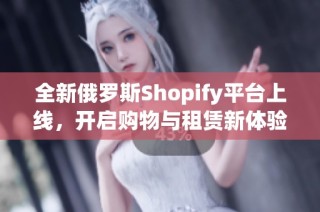 全新俄罗斯Shopify平台上线，开启购物与租赁新体验