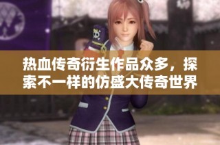 热血传奇衍生作品众多，探索不一样的仿盛大传奇世界乐趣