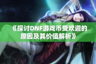 《探讨DNF游戏币受欢迎的原因及其价值解析》