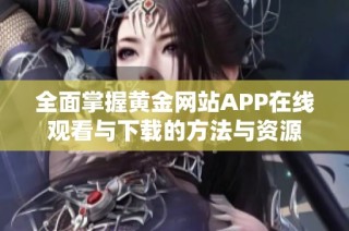 全面掌握黄金网站APP在线观看与下载的方法与资源