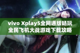 vivo Xplay5全网通版畅玩全民飞机大战游戏下载攻略