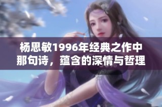 杨思敏1996年经典之作中那句诗，蕴含的深情与哲理让人难以忘怀